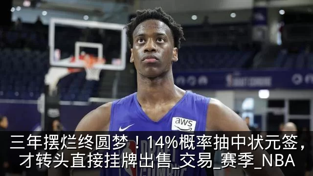 三年摆烂终圆梦！14%概率抽中状元签，奇才转头直接挂牌出售_交易_赛季_NBA