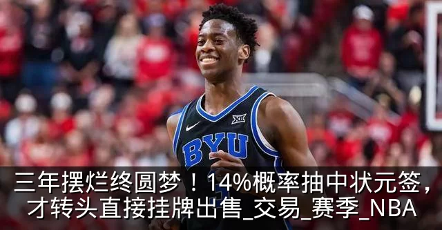 三年摆烂终圆梦！14%概率抽中状元签，奇才转头直接挂牌出售_交易_赛季_NBA