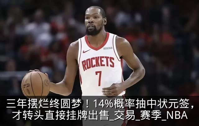 三年摆烂终圆梦！14%概率抽中状元签，奇才转头直接挂牌出售_交易_赛季_NBA
