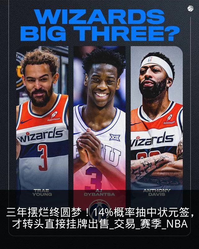 三年摆烂终圆梦！14%概率抽中状元签，奇才转头直接挂牌出售_交易_赛季_NBA