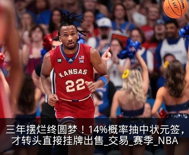 三年摆烂终圆梦！14%概率抽中状元签，奇才转头直接挂牌出售_交易_赛季_NBA
