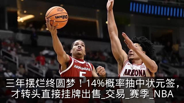 三年摆烂终圆梦！14%概率抽中状元签，奇才转头直接挂牌出售_交易_赛季_NBA