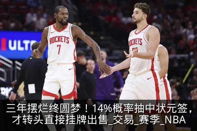 三年摆烂终圆梦！14%概率抽中状元签，奇才转头直接挂牌出售_交易_赛季_NBA