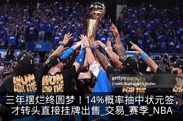 三年摆烂终圆梦！14%概率抽中状元签，奇才转头直接挂牌出售_交易_赛季_NBA