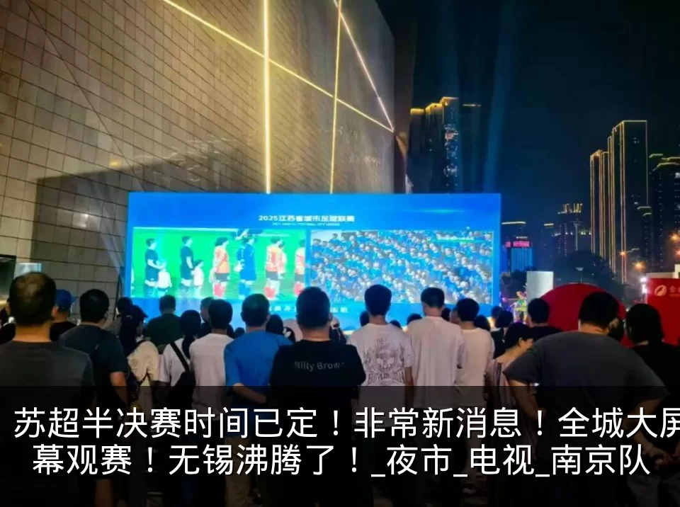 苏超半决赛时间已定！非常新消息！全城大屏幕观赛！无锡沸腾了！_夜市_电视_南京队