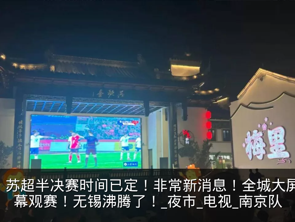 苏超半决赛时间已定！非常新消息！全城大屏幕观赛！无锡沸腾了！_夜市_电视_南京队